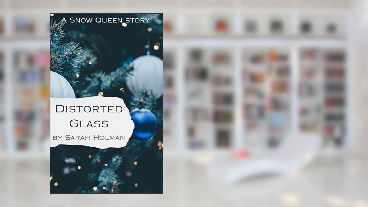 Distorted Glass: A Snow Queen Story, written by Sarah Holman