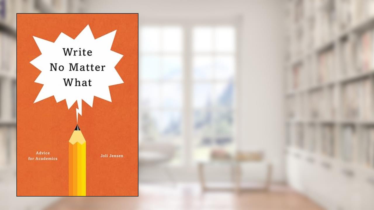 Write No Matter What: Advice for Academics (Chicago Guides to Writing, Editing, and Publishing), written by Joli Jensen