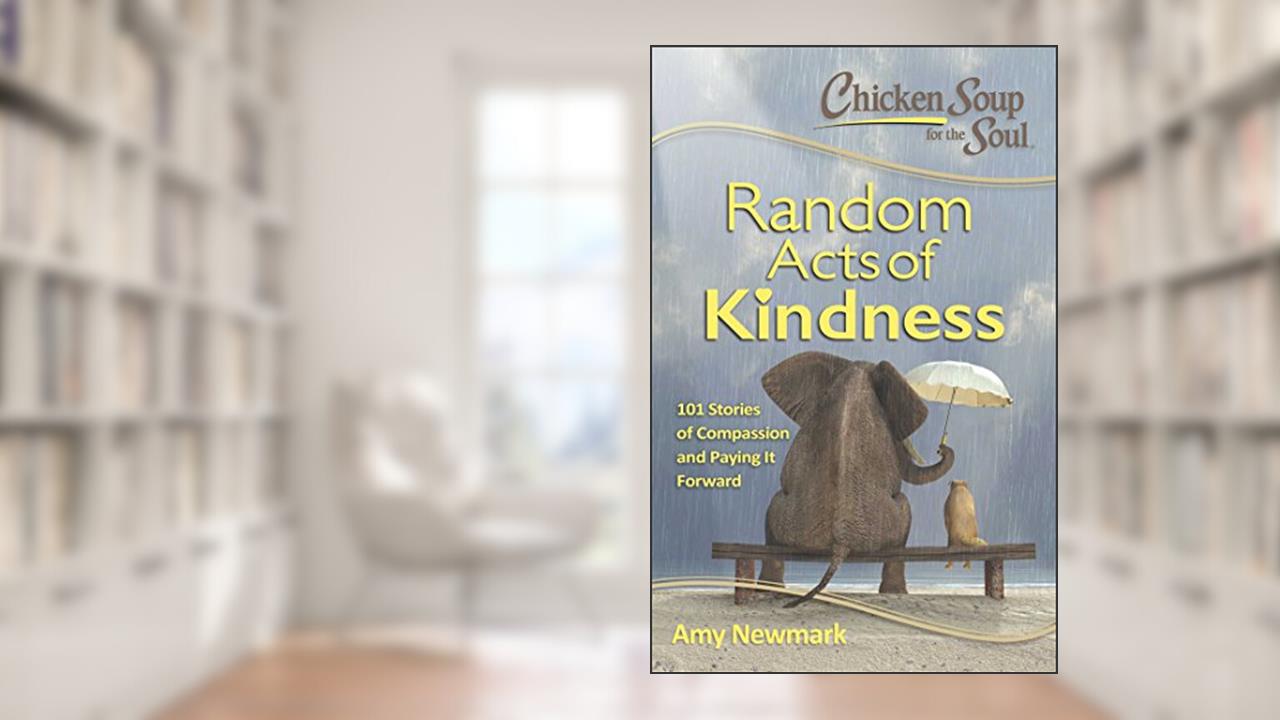Chicken Soup for the Soul: Random Acts of Kindness: 101 Stories of Compassion and Paying It Forward, written by Amy Newmark