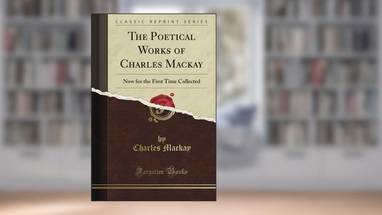 The Poetical Works of Charles Mackay: Now for the First Time Collected (Classic Reprint), written by Charles Mackay