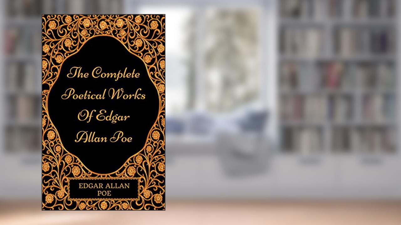 The Complete Poetical Works Of Edgar Allan Poe: By Edgar Allan Poe : Illustrated, written by Edgar Allan Poe