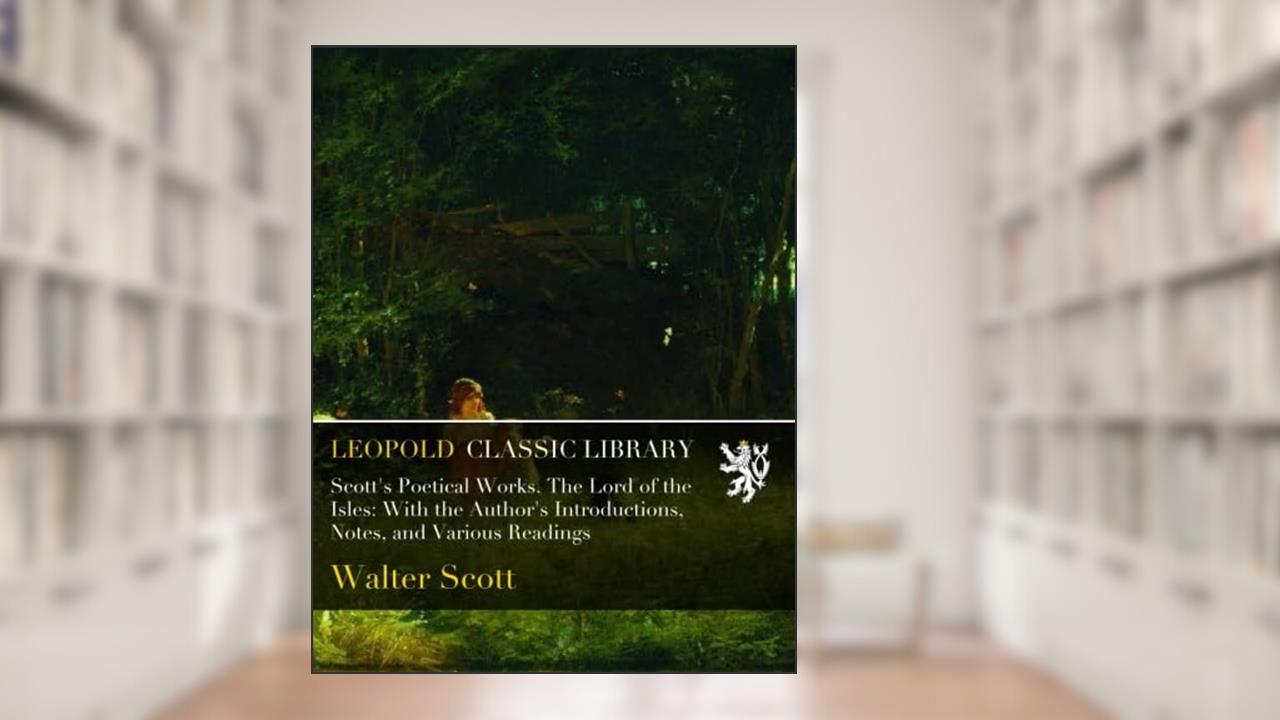 Scott's Poetical Works. The Lord of the Isles: With the Author's Introductions, Notes, and Various Readings, written by Walter Scott