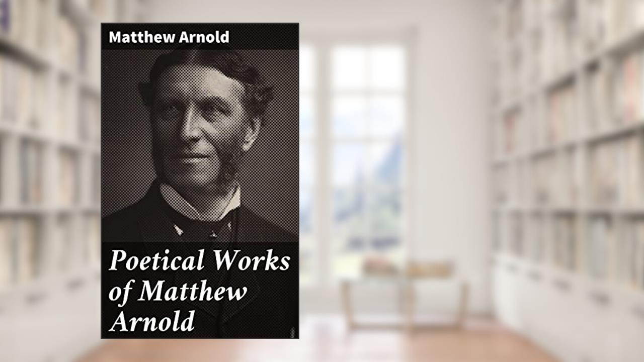 Poetical Works of Matthew Arnold: Reflective Verses on Faith, Nature, and Society, written by Matthew Arnold
