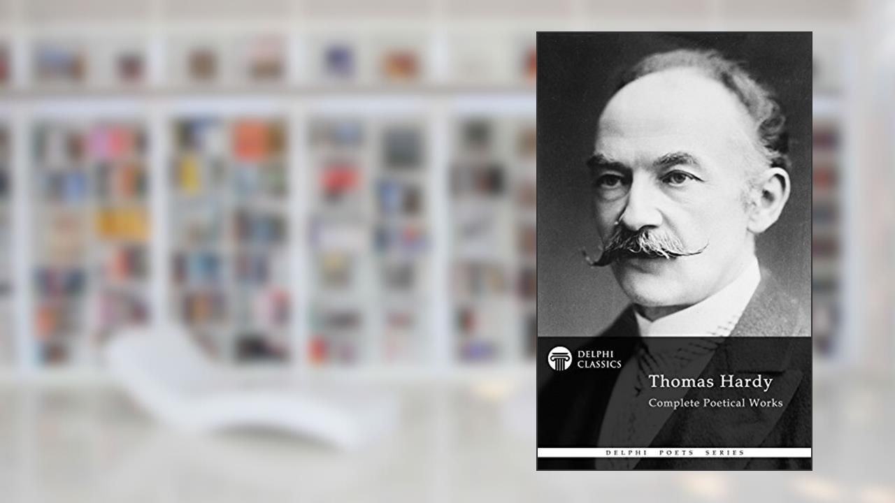 Complete Poetical Works of Thomas Hardy (Delphi Classics) (Delphi Poets Series), written by Thomas Hardy