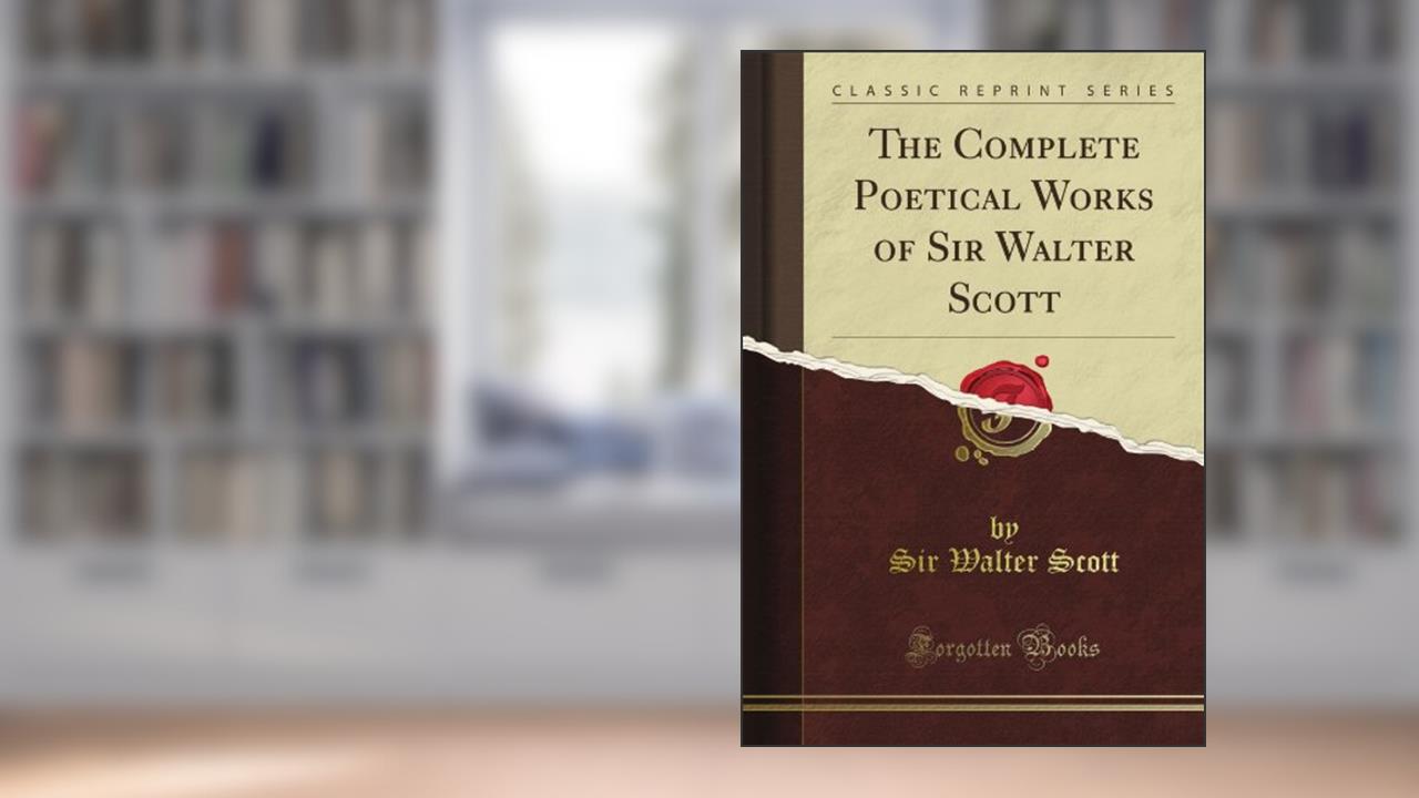 The Complete Poetical Works of Sir Walter Scott (Classic Reprint), written by De Walter Morgan