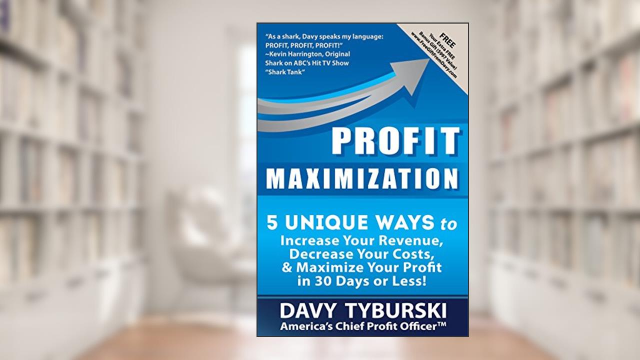 Profit Maximization: 5 Unique Ways to Increase Your Revenue, Decrease Your Costs, and Maximize Your Profit in 30 Days or Less!, written by Davy Tyburski