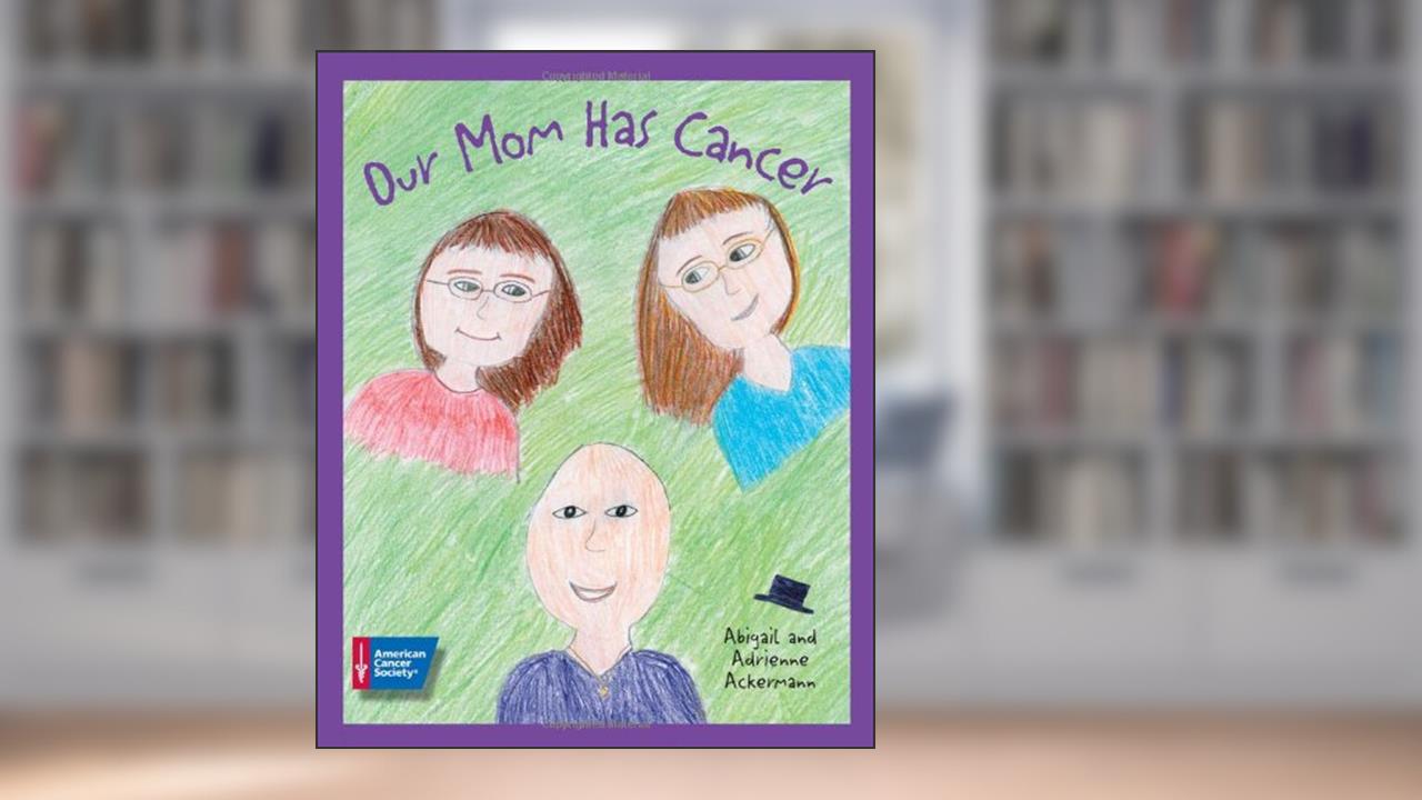 Our Mom Has Cancer, written by Abigail Ackermann; Adrienne Ackermann