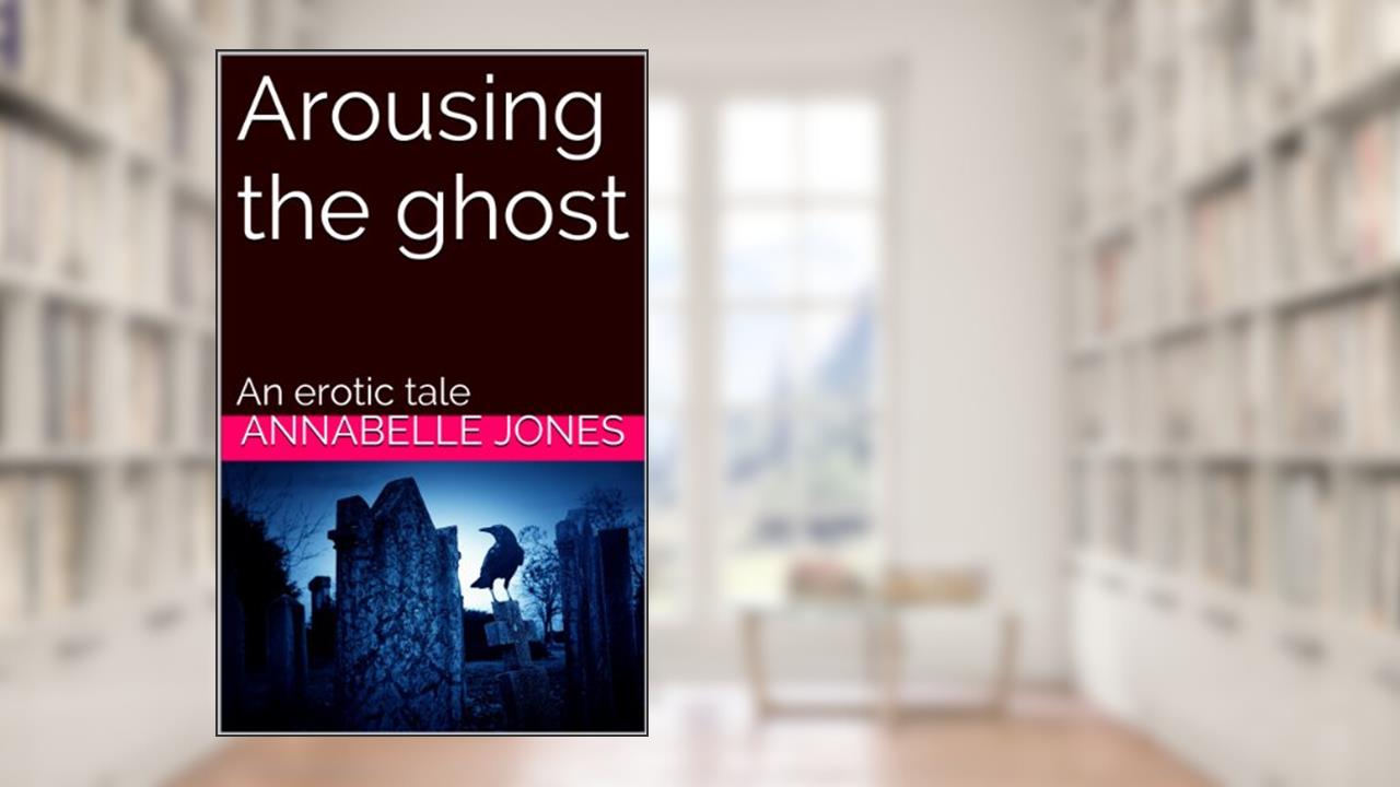 Arousing the ghost: An erotic tale, written by Annabelle Jones