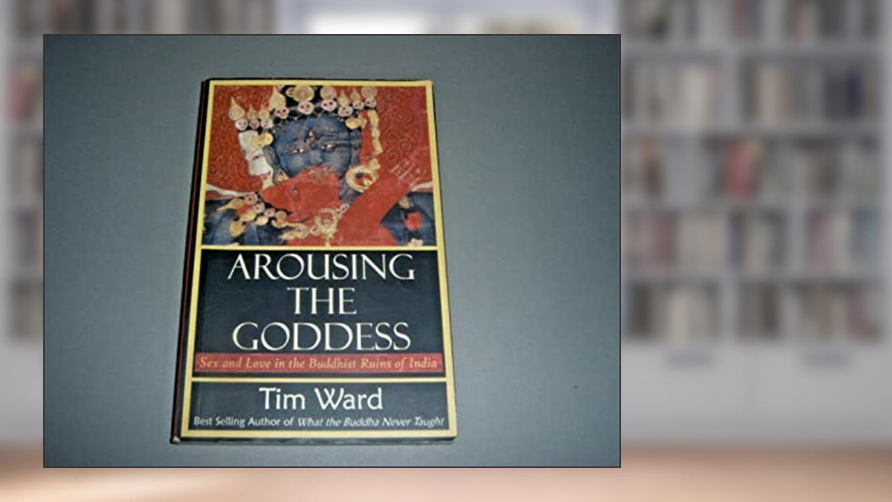 Arousing the Goddess: Sex and Love in the Buddhist Ruins of India, written by Tim Ward