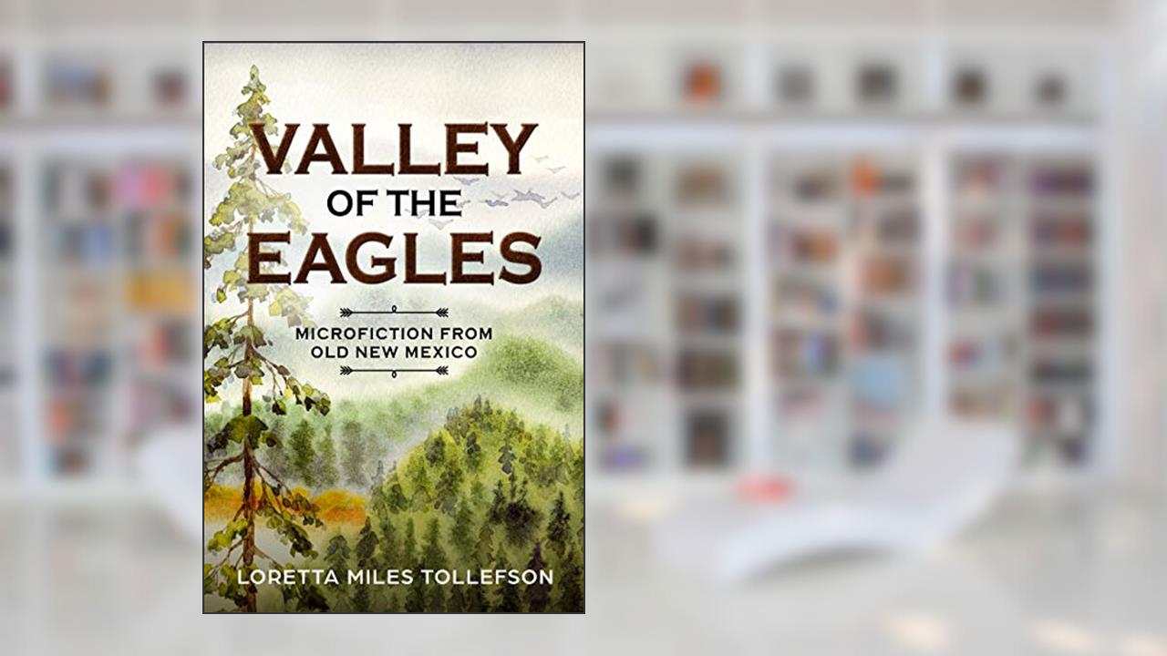 Valley of the Eagles: Microfiction from Old New Mexico, written by Loretta Miles Tollefson