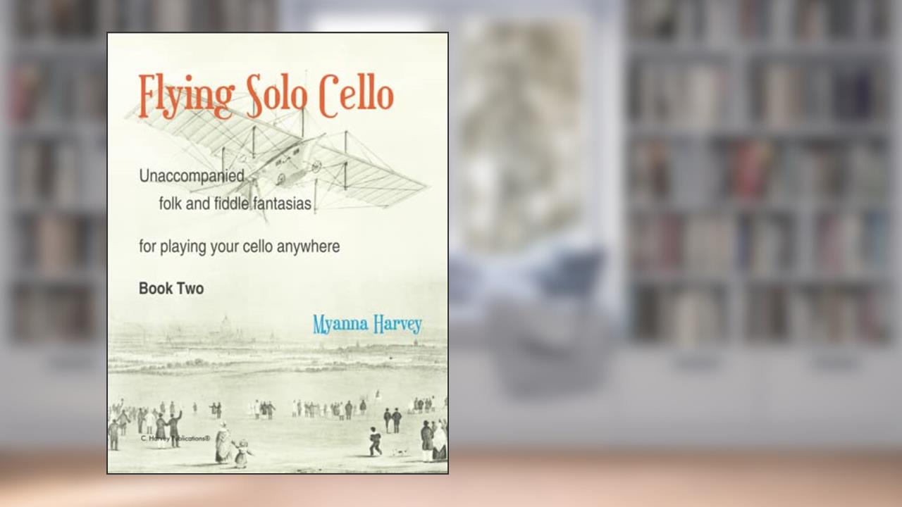 Flying Solo Cello, Unaccompanied Folk and Fiddle Fantasias for Playing Your Cello Anywhere, Book Two, written by Myanna Harvey