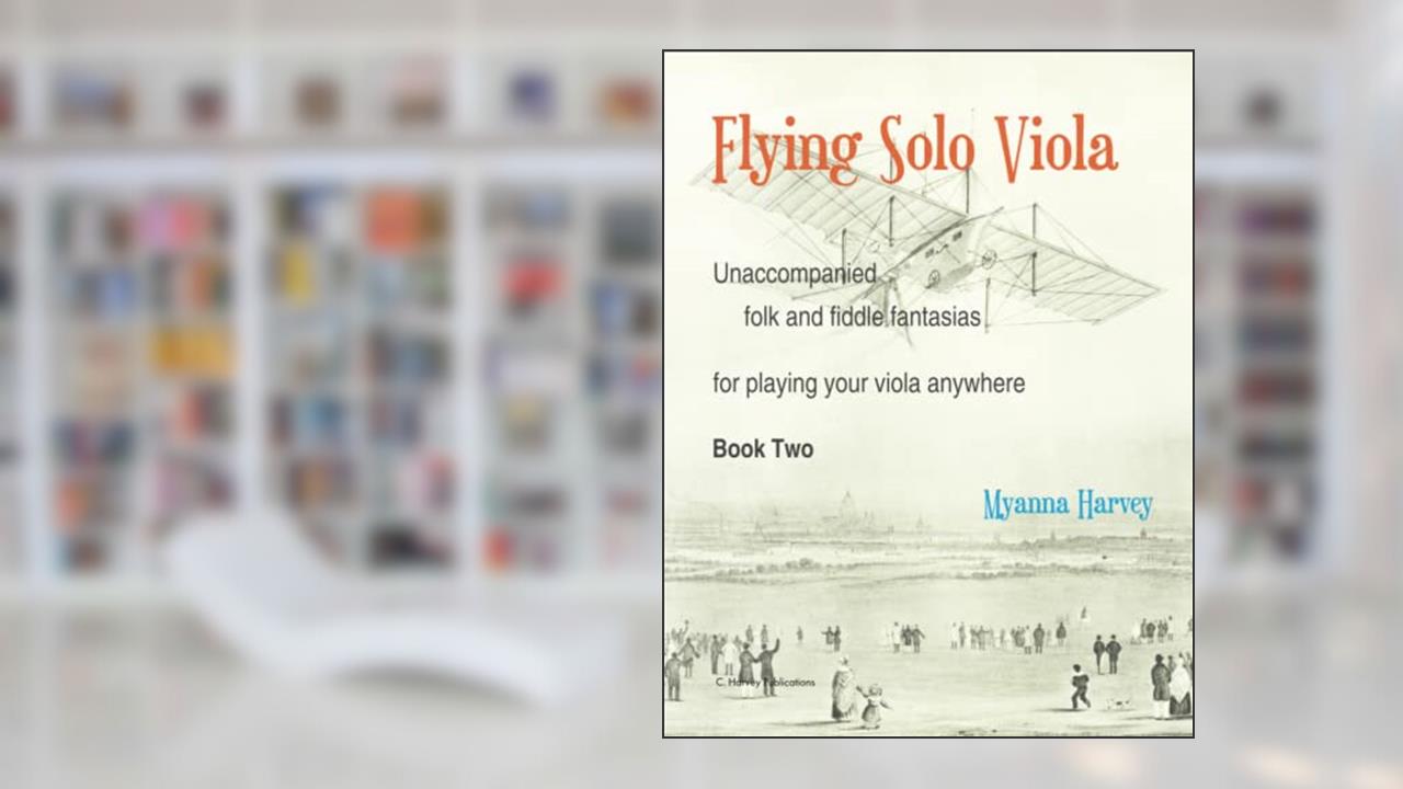 Flying Solo Viola, Unaccompanied Folk and Fiddle Fantasias for Playing Your Viola Anywhere, Book Two, written by Myanna Harvey