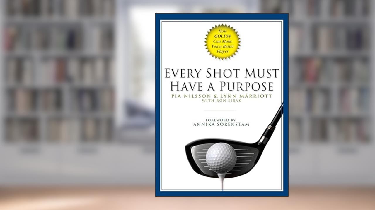 Every Shot Must Have a Purpose: How GOLF54 Can Make You a Better Player, written by Pia Nilsson; Lynn Marriott; Ron Sirak