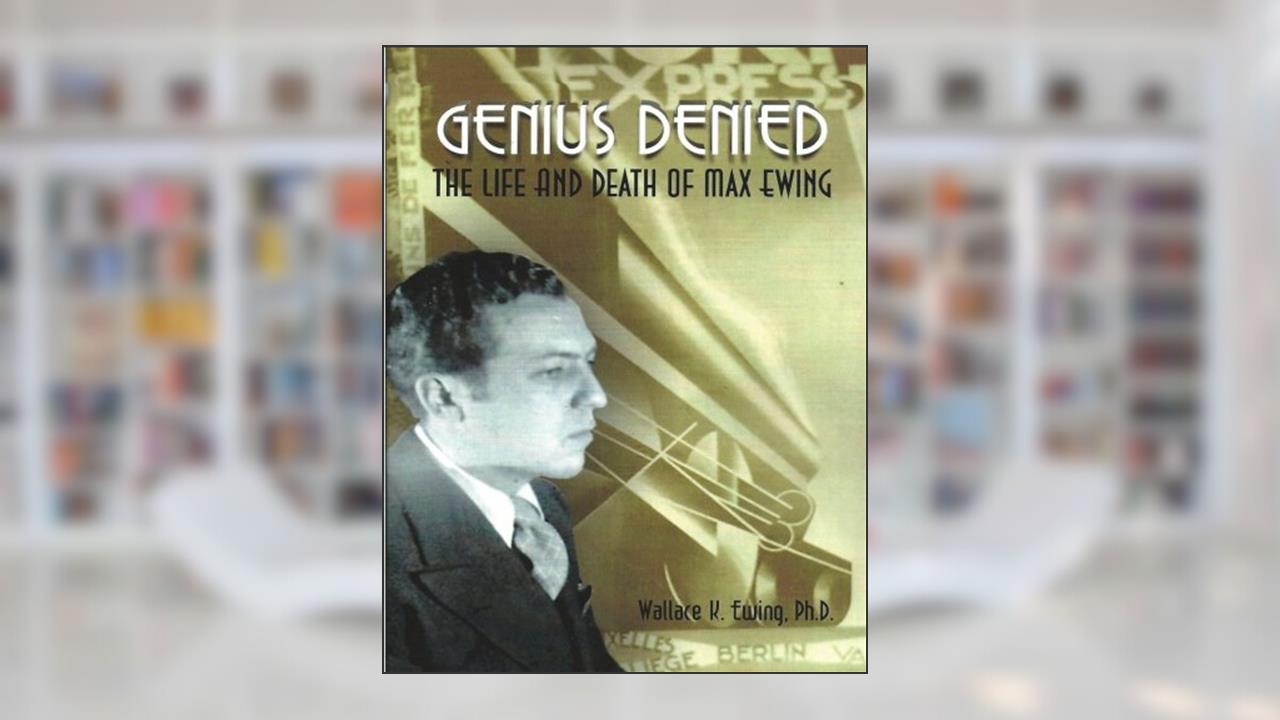 Genius Denied The Life and Death of Max Ewing, written by Dr Wallace K. Ewing Ph.D.