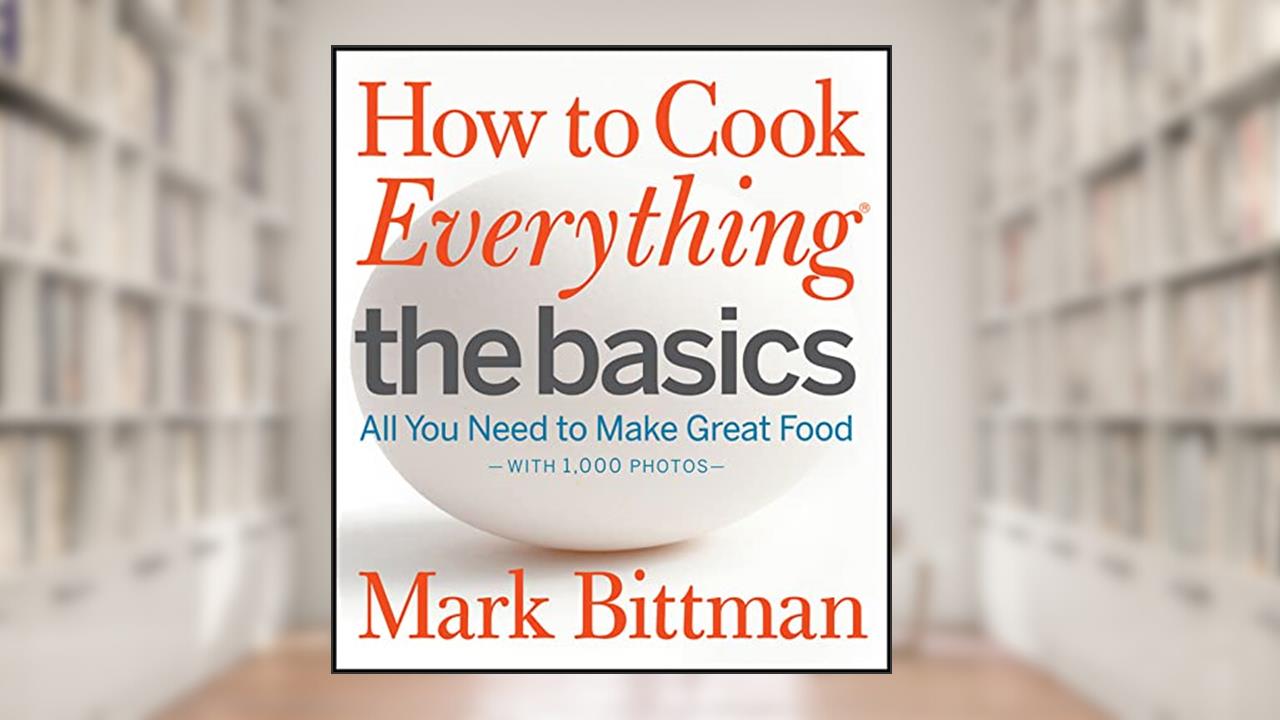 How to Cook Everything: The Basics: All You Need to Make Great Food--With 1,000 Photos: A Beginner Cookbook (How to Cook Everything Series, 2), written by Mark Bittman