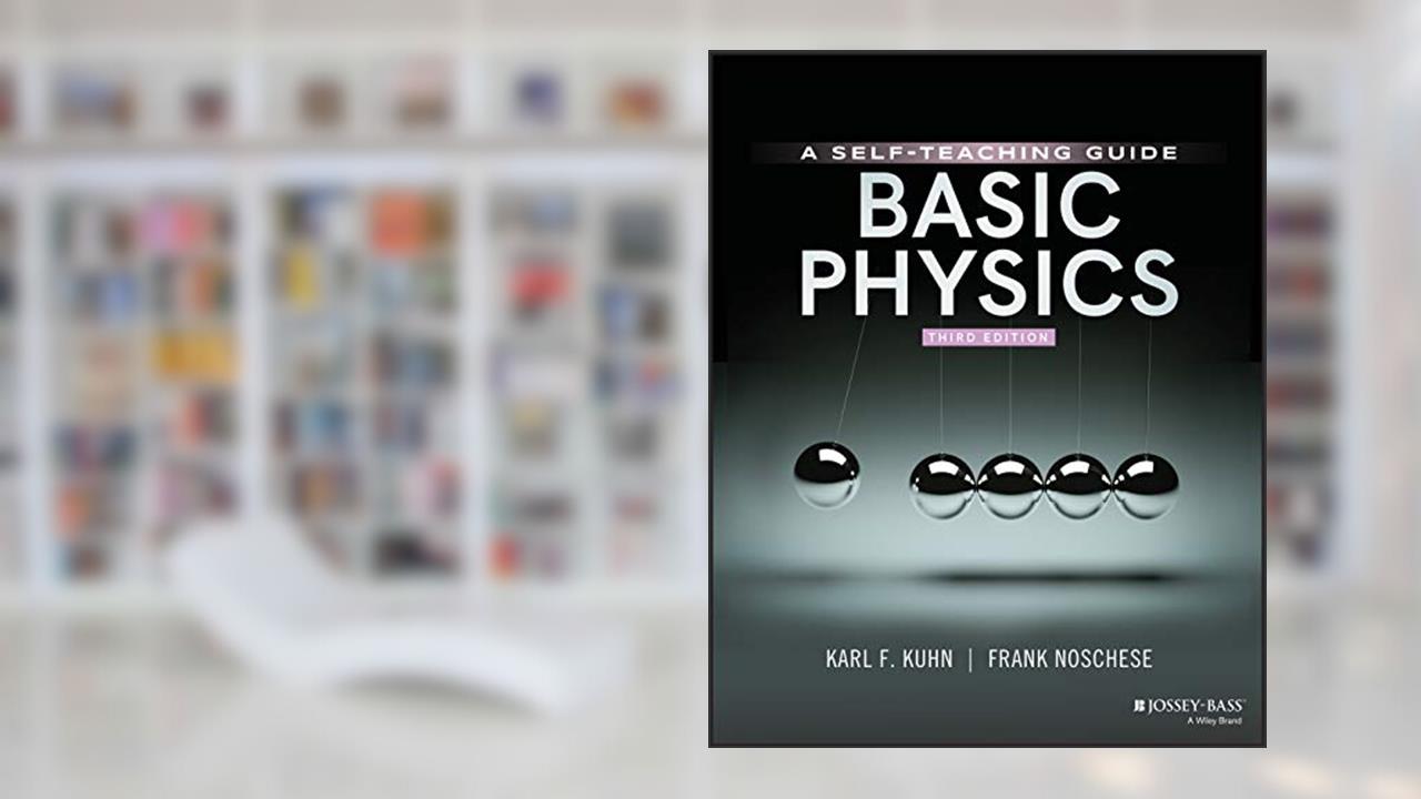 Basic Physics: A Self-Teaching Guide, 3rd Edition (Wiley Self-Teaching Guides), written by Karl F. Kuhn; Frank Noschese