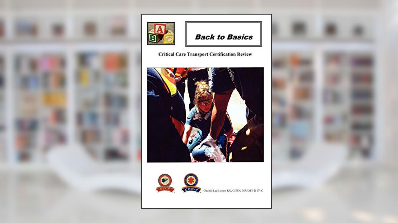Back To Basics: Critical Care Transport Certification Review, written by Orchid Lee Lopez