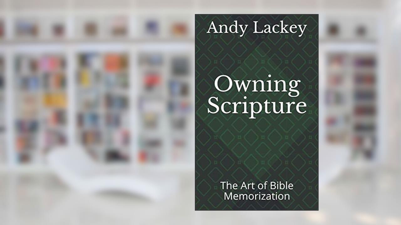 Owning Scripture: The Art of Bible Memorization, written by Andy Lackey