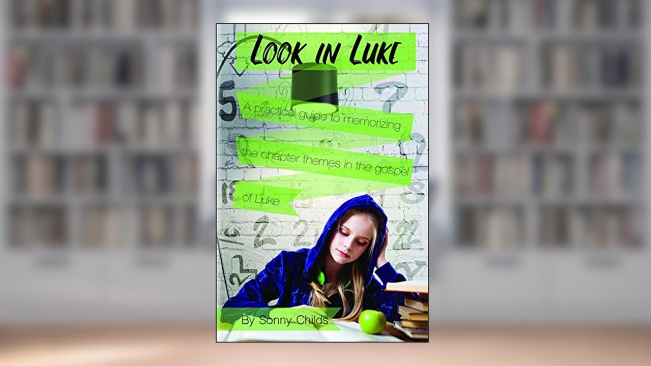 Look in Luke: A Practical Guide to Memorizing the Chapter Themes in the Book of Luke, written by Sonny Childs