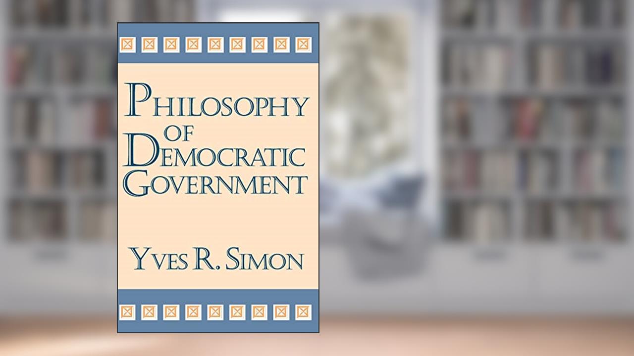 Philosophy of Democratic Government (Charles R. Walgreen Foundation Lectures), written by Yves R. Simon