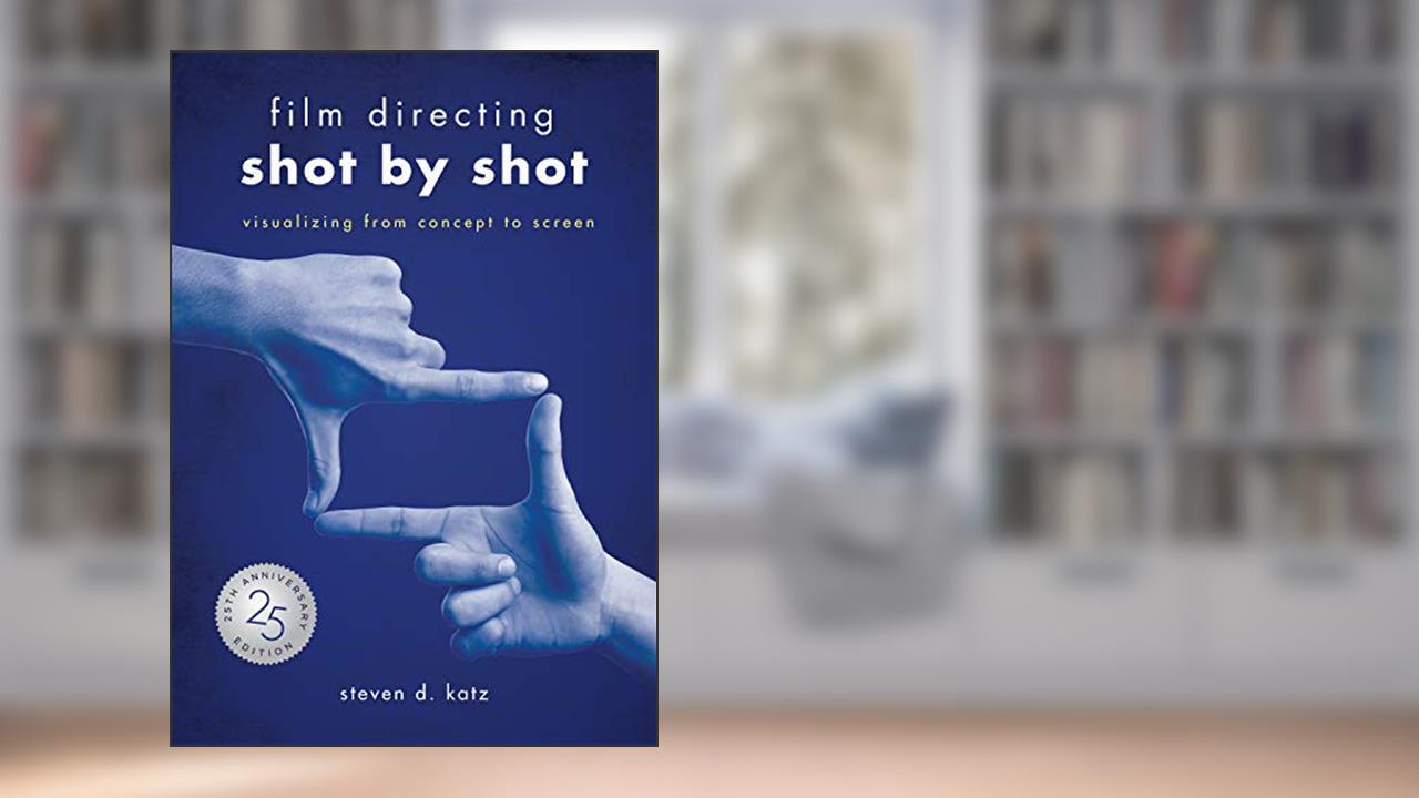 Film Directing: Shot by Shot - 25th Anniversary Edition: Visualizing from Concept to Screen, written by Steve D. Katz