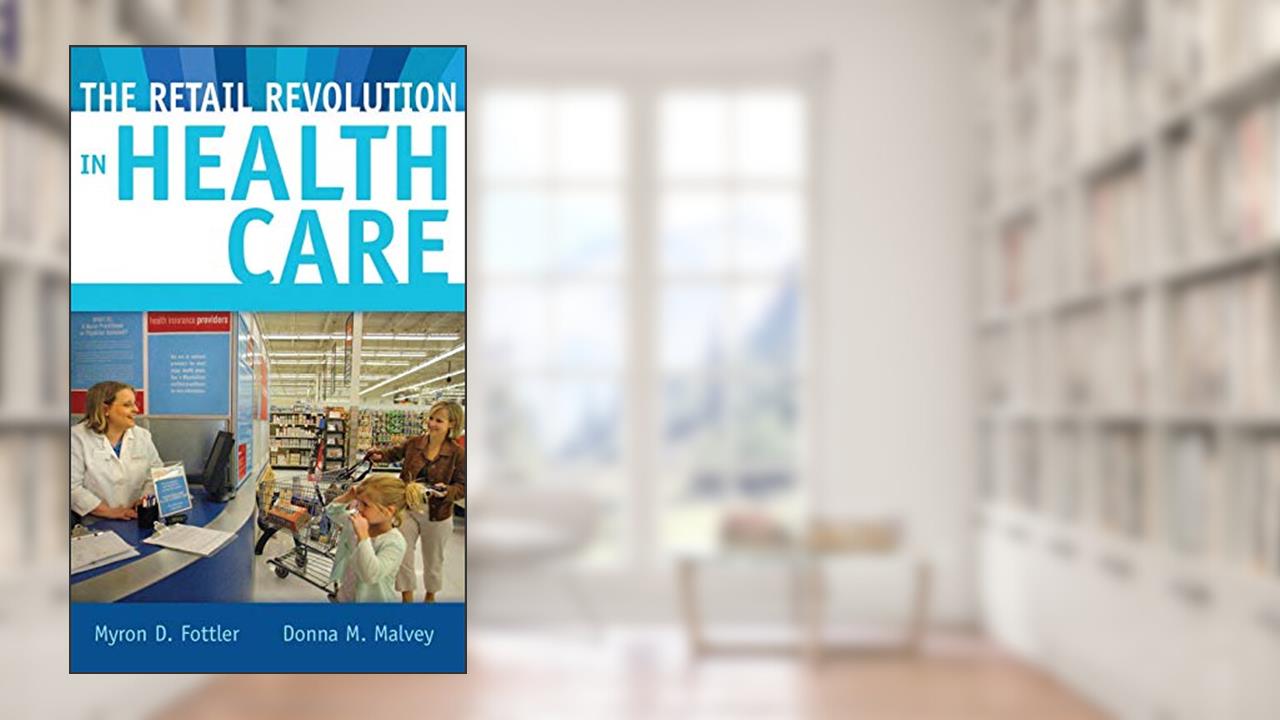 The Retail Revolution in Health Care, written by Myron D. Fottler; Donna M. Malvey