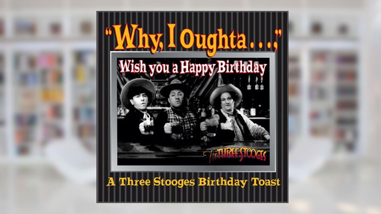 Why, I Oughta ... Wish You A Happy Bday : A 3 Stooges Bday Toast, written by C3 Entertainment Inc.