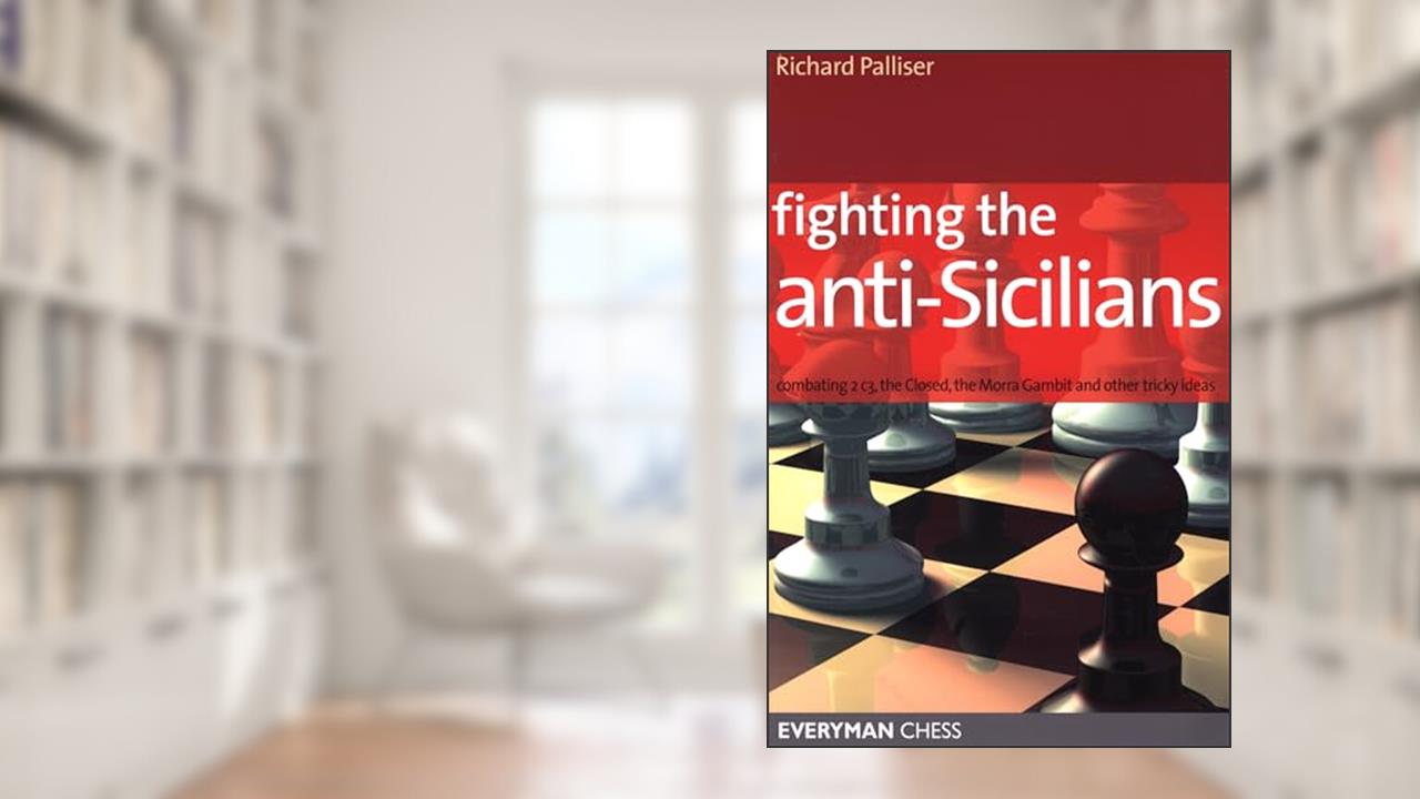 Fighting the Anti-Sicilians: Combating 2 c3, the Closed, the Morra Gambit and other tricky ideas (Everyman Chess), written by Richard Palliser