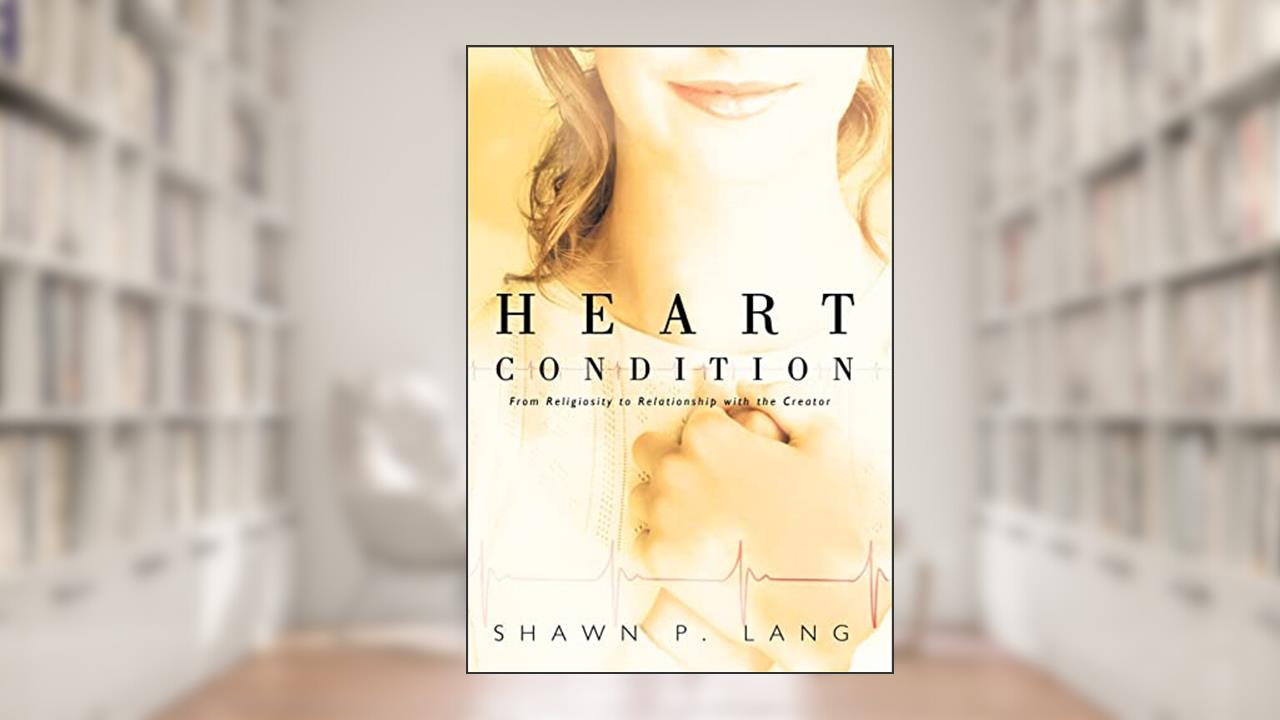 Heart Condition: From Religiosity to Relationship with the Creator, written by Shawn P Lang