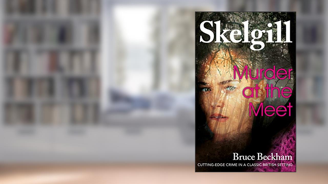 Murder at the Meet: NEW for 2020 - a compelling British crime mystery (Detective Inspector Skelgill Investigates Book 14), written by Bruce Beckham