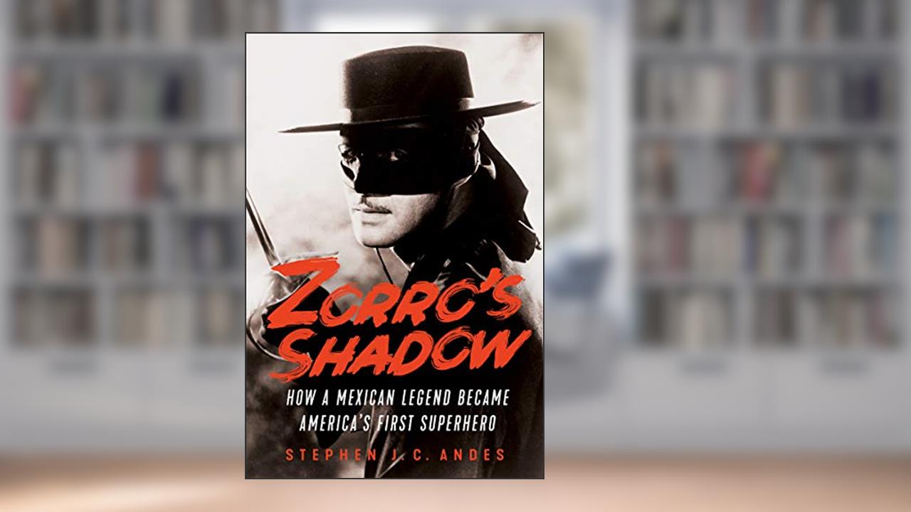 Zorro's Shadow: How a Mexican Legend Became America's First Superhero, written by Stephen J.C. Andes