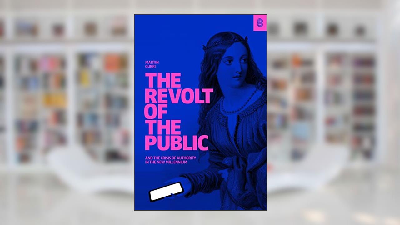 The Revolt of the Public and the Crisis of Authority in the New Millennium, written by Martin Gurri