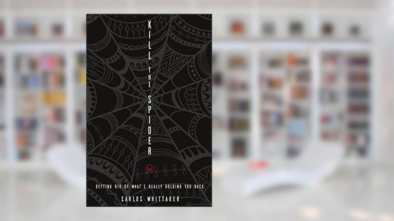 Kill the Spider: Getting Rid of What's Really Holding You Back, written by Carlos Whittaker
