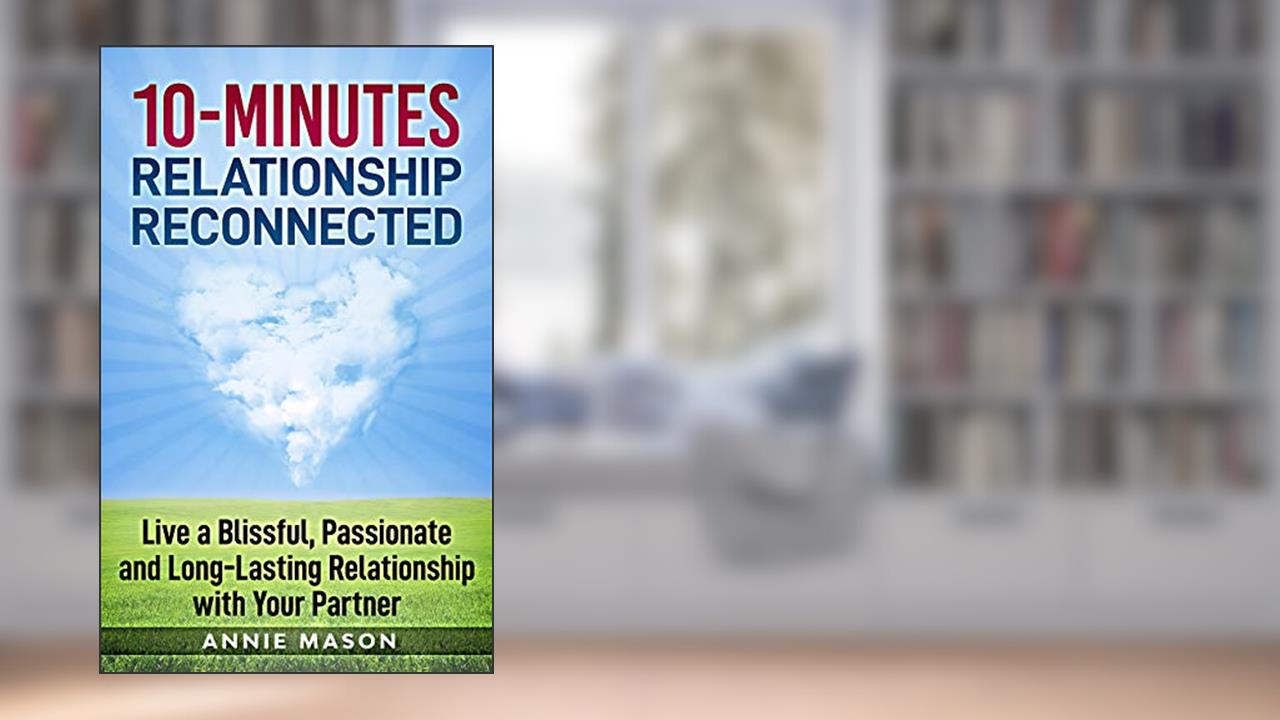 10-Minutes Relationship Reconnected: Live a Blissful, Passionate and Long-lasting Relationship with Your Partner, written by Annie Mason