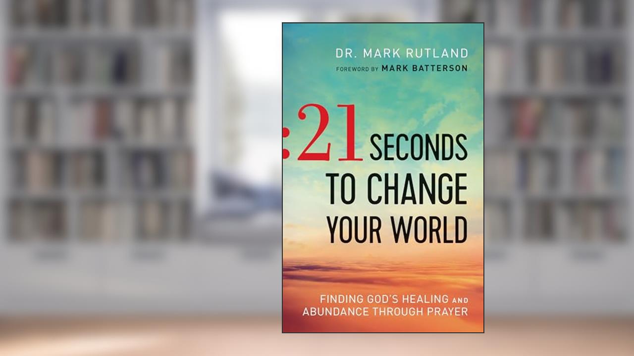 21 Seconds to Change Your World: Finding God's Healing and Abundance Through Prayer, written by Dr. Mark Rutland