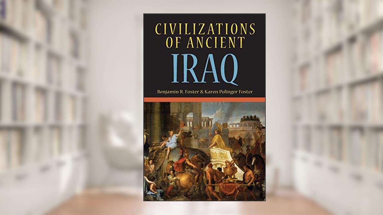 Civilizations of Ancient Iraq, written by Benjamin R. Foster; Karen Polinger Foster