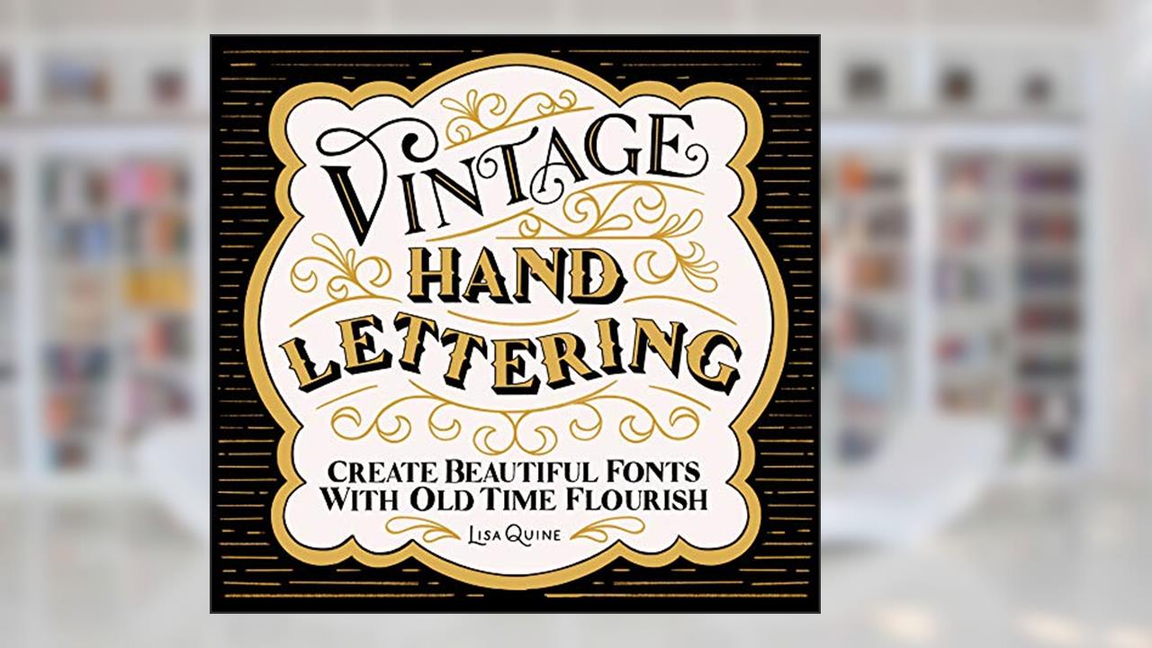 Vintage Hand Lettering: Create Beautiful Fonts with Old Time Flourish, written by Lisa Quine