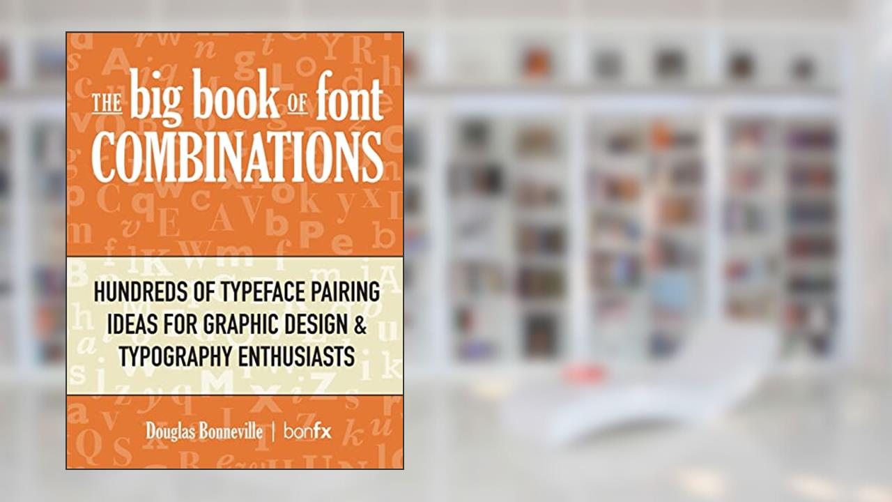 The Big Book of Font Combinations: Hundreds of Typeface Pairing Ideas for Graphic Design & Typography Enthusiasts, written by Douglas Bonneville