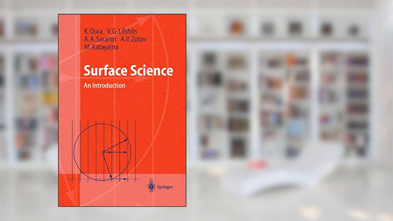 Surface Science: An Introduction (Advanced Texts in Physics), written by K. Oura; V.G. Lifshits; A.A. Saranin; A.V. Zotov; M. Katayama