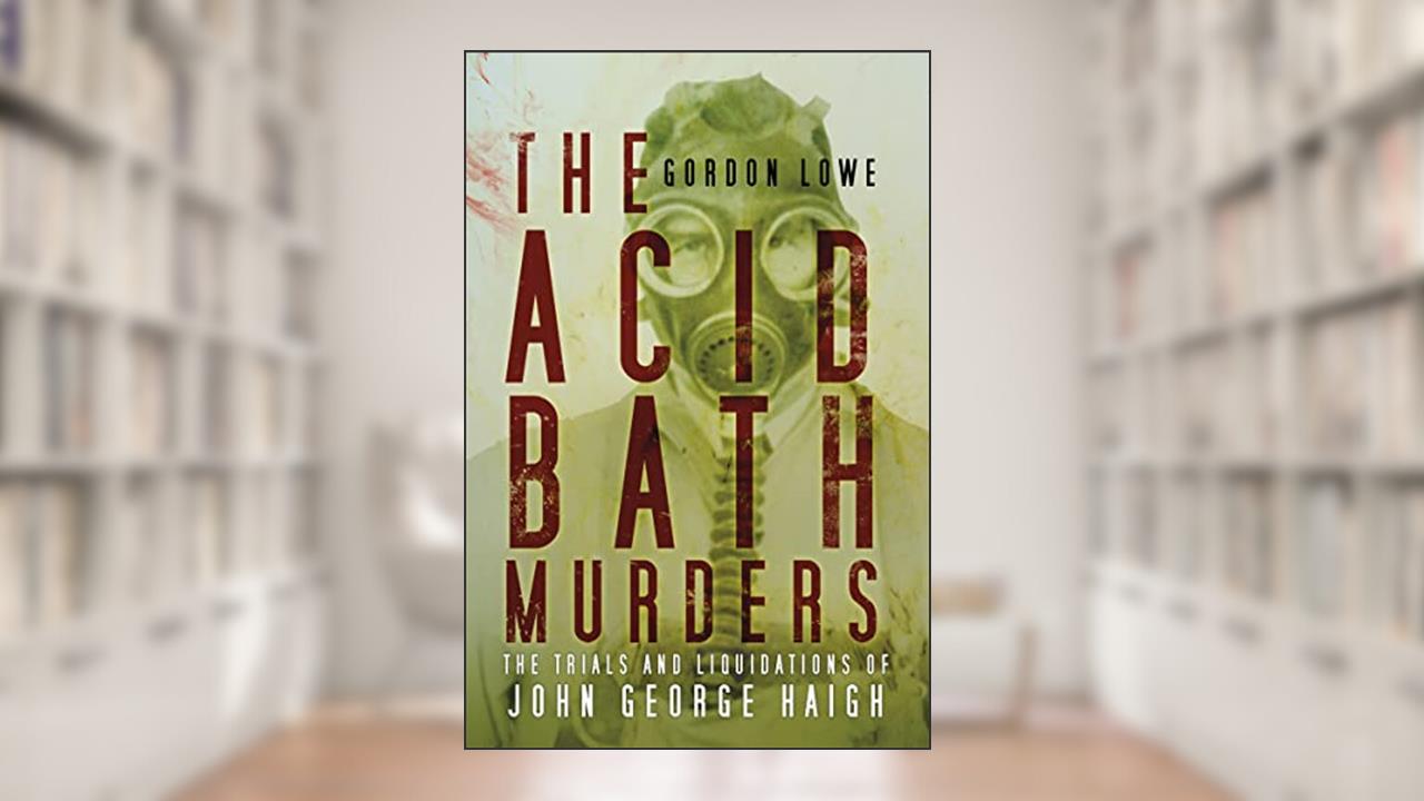The Acid Bath Murders: The Trials and Liquidations of John George Haigh, written by Gordon Lowe