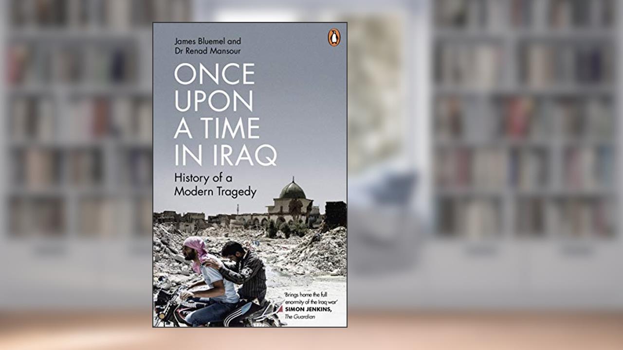 Once Upon a Time in Iraq: History of a modern Tragedy, written by James Bluemel; Renad Mansour