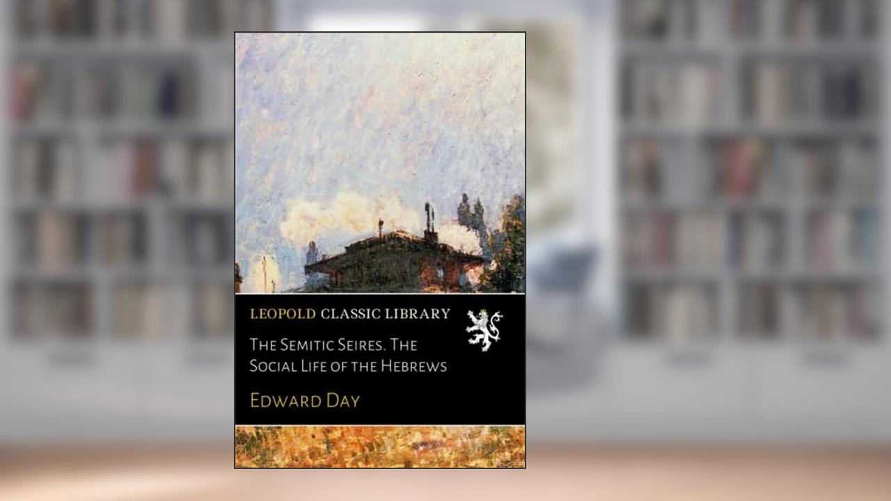 The Semitic Seires. The Social Life of the Hebrews, written by Edward Day