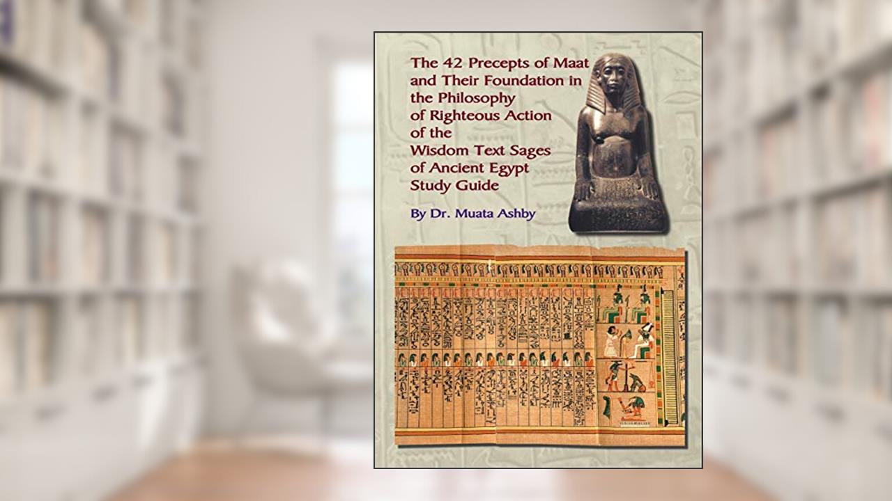The 42 Precepts of Maat and Their Foundation in the Philosophy of Righteous Action, written by Muata Ashby