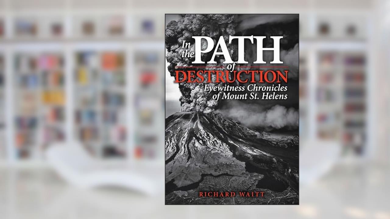 In the Path of Destruction: Eyewitness Chronicles of Mount St. Helens, written by Richard Waitt
