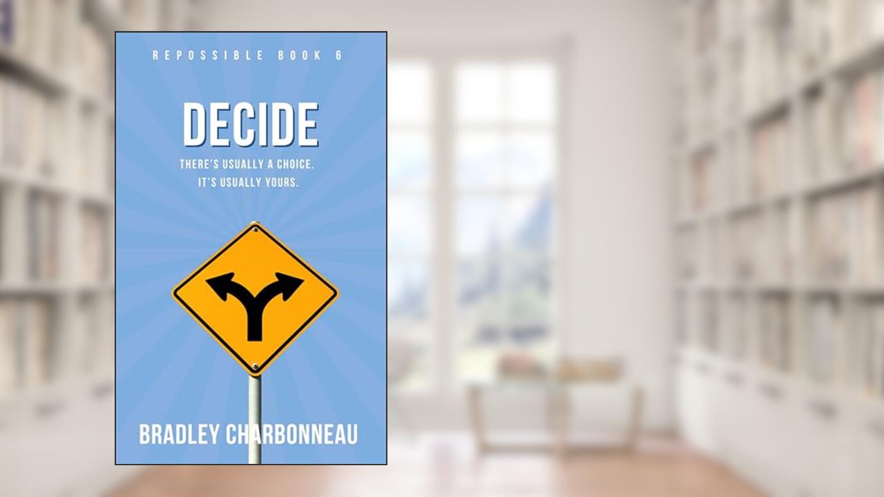 Decide: There's Usually a Choice. It's Usually Yours. (Repossible: Who Will You Be Next? Book 6), written by Bradley Charbonneau