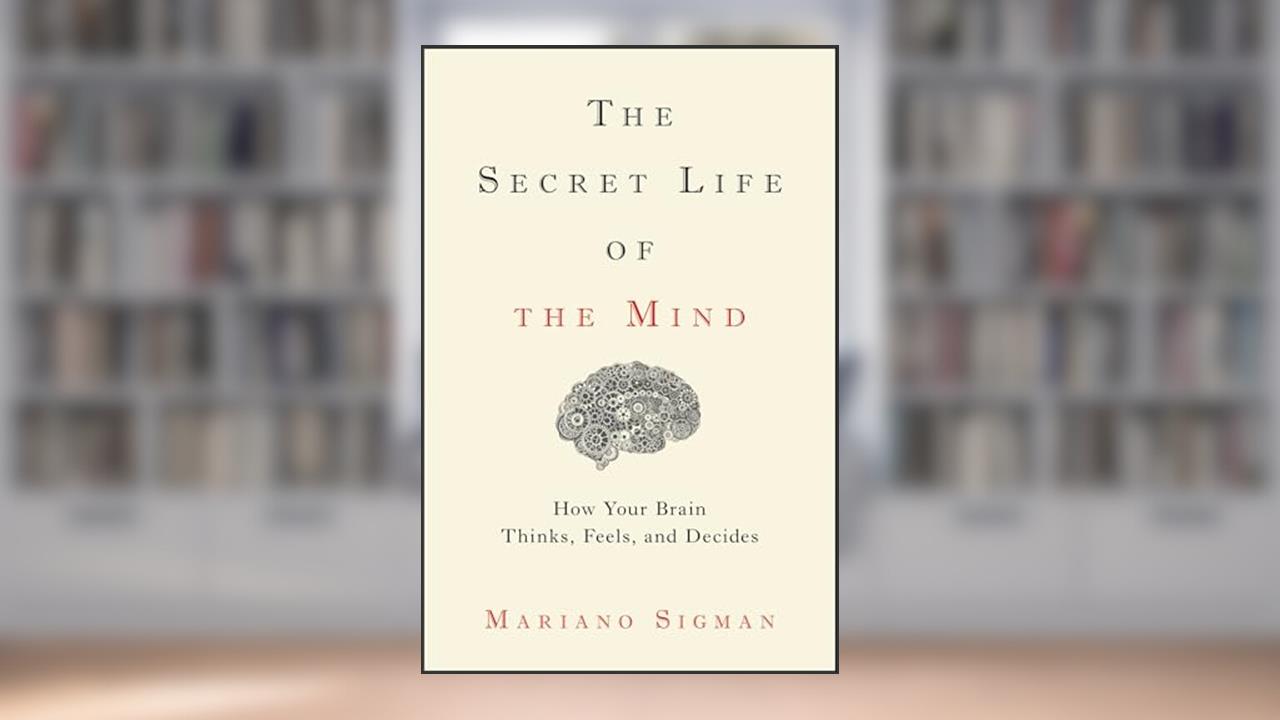 The Secret Life of the Mind: How Your Brain Thinks, Feels, and Decides, written by Mariano Sigman