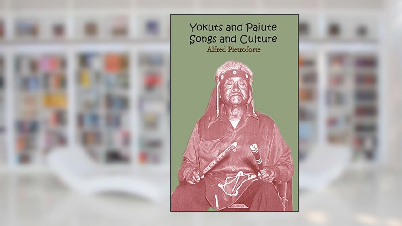 Yokuts and Paiute Songs and culture, written by Alfred Pietroforte