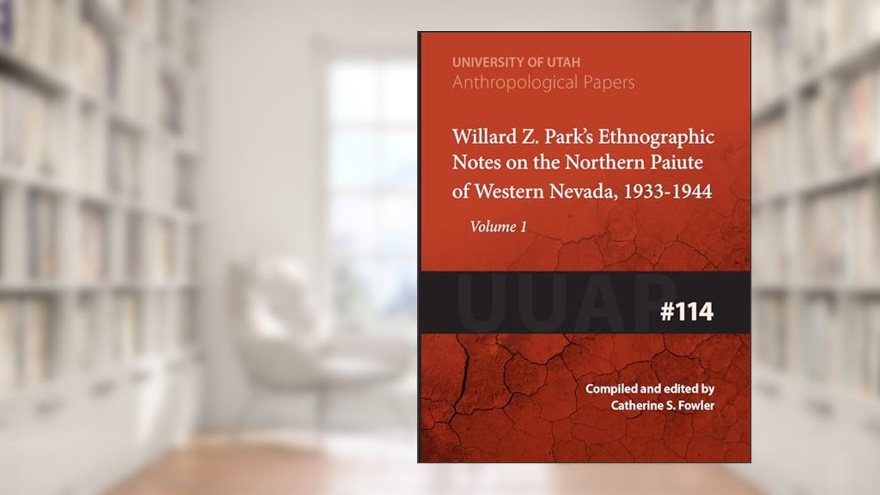 Willard Z. Parks Ethnographic Notes on the Northern Paiute of Western Nevada 1933-1940 (Anthropological Paper Number 114 Volume 1), written by Catherine S Fowler
