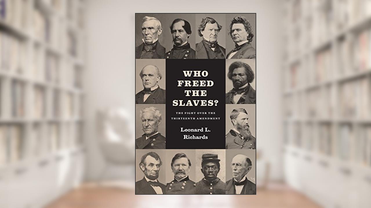 Who Freed the Slaves?: The Fight over the Thirteenth Amendment, written by Leonard L. Richards