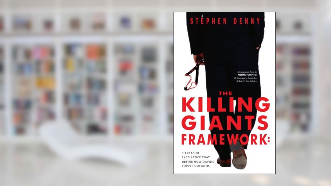 The Killing Giants Framework: 3 Areas of Excellence That Define How Davids Topple Goliaths, written by Stephen Denny